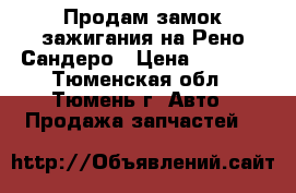 Продам замок зажигания на Рено Сандеро › Цена ­ 2 000 - Тюменская обл., Тюмень г. Авто » Продажа запчастей   